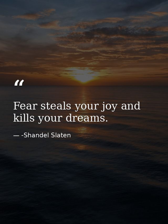 Fear steals your joy and kills your dreams. — -Shandel Slaten