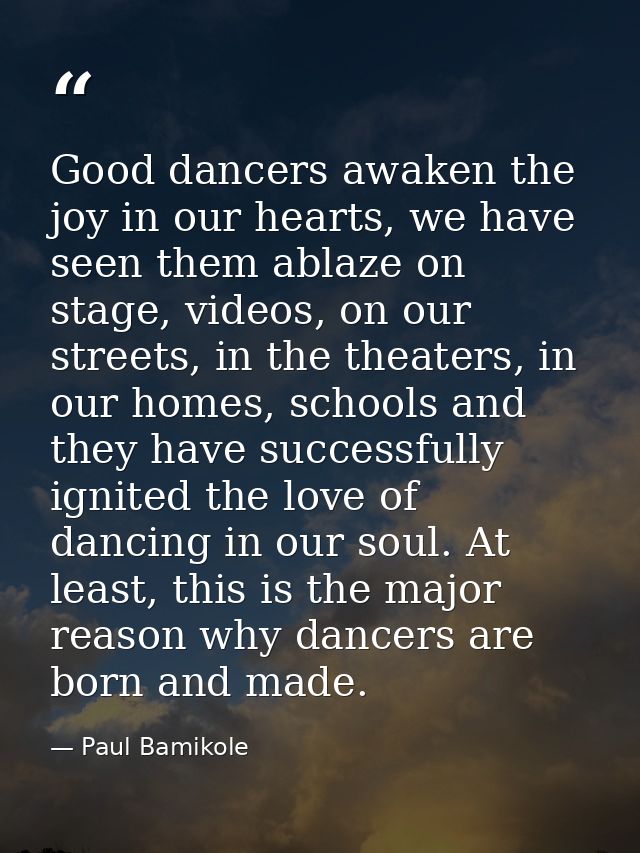 Good dancers awaken the joy in our hearts, we have seen them ablaze on stage, videos, on our streets, in the theaters, i — Paul Bamikole