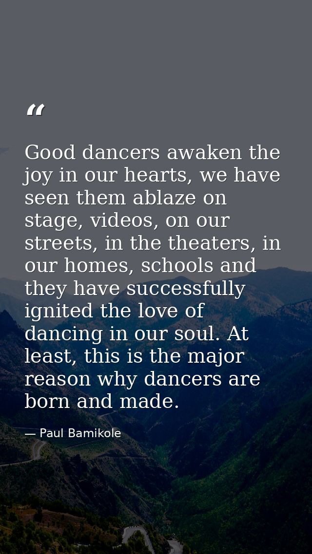 Good dancers awaken the joy in our hearts, we have seen them ablaze on stage, videos, on our streets, in the theaters, i — Paul Bamikole