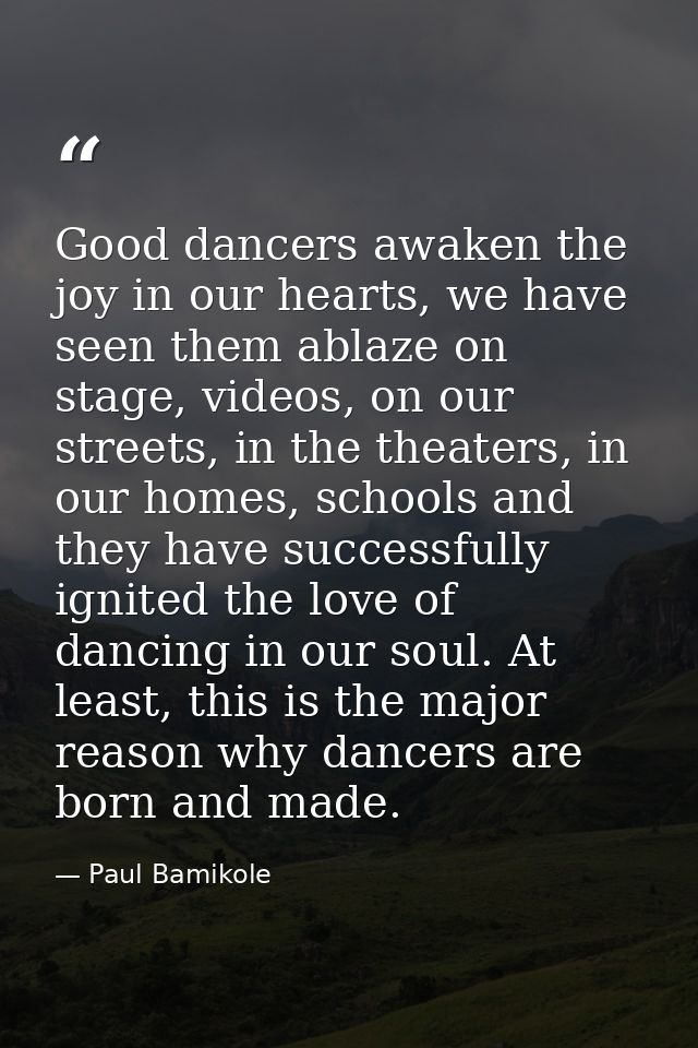 Good dancers awaken the joy in our hearts, we have seen them ablaze on stage, videos, on our streets, in the theaters, i — Paul Bamikole