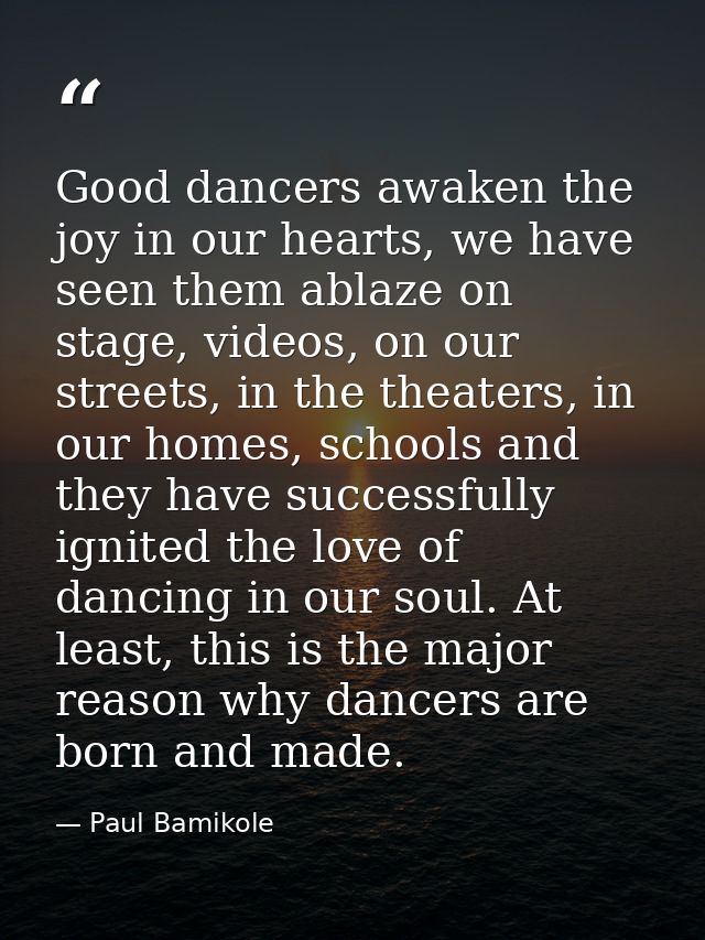 Good dancers awaken the joy in our hearts, we have seen them ablaze on stage, videos, on our streets, in the theaters, i — Paul Bamikole