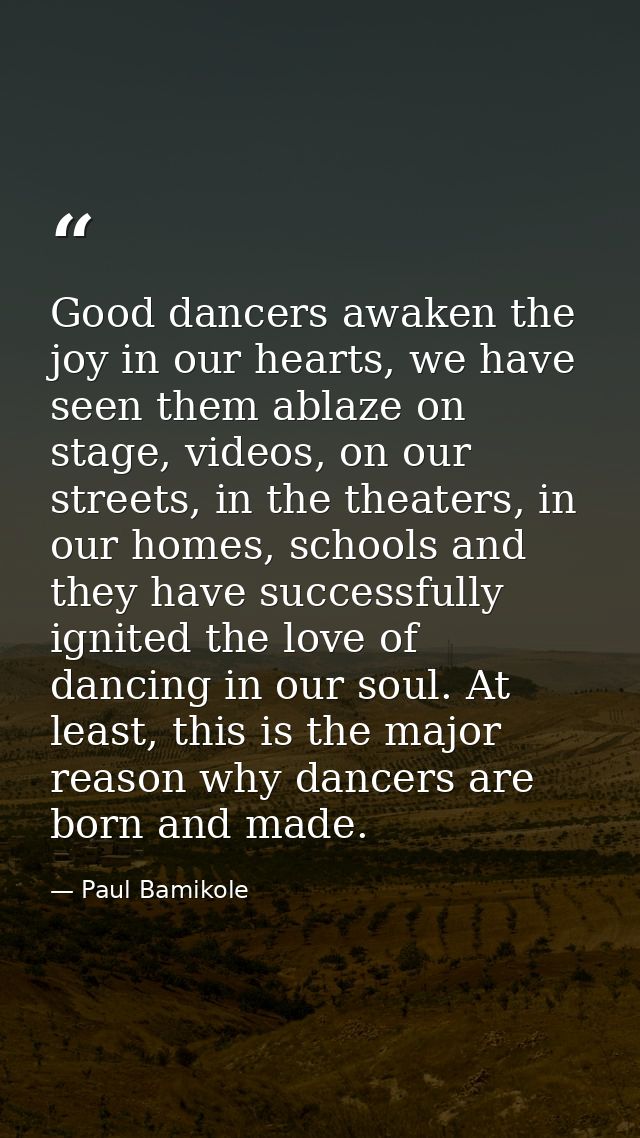 Good dancers awaken the joy in our hearts, we have seen them ablaze on stage, videos, on our streets, in the theaters, i — Paul Bamikole