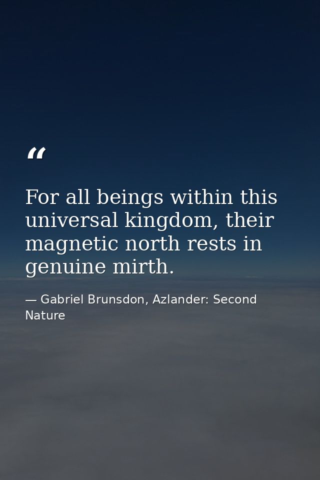For all beings within this universal kingdom, their magnetic north rests in genuine mirth. — Gabriel Brunsdon, Azlander: Second Nature