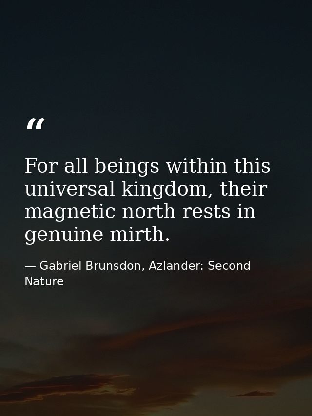 For all beings within this universal kingdom, their magnetic north rests in genuine mirth. — Gabriel Brunsdon, Azlander: Second Nature