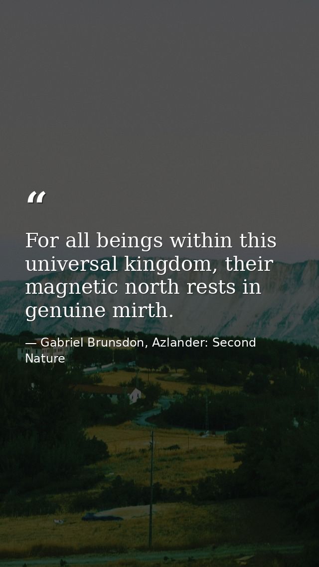 For all beings within this universal kingdom, their magnetic north rests in genuine mirth. — Gabriel Brunsdon, Azlander: Second Nature