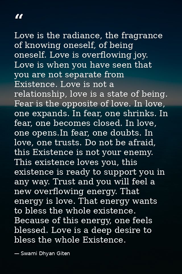 Love is the radiance, the fragrance of knowing oneself, of being oneself. Love is overflowing joy. Love is when you have — Swami Dhyan Giten