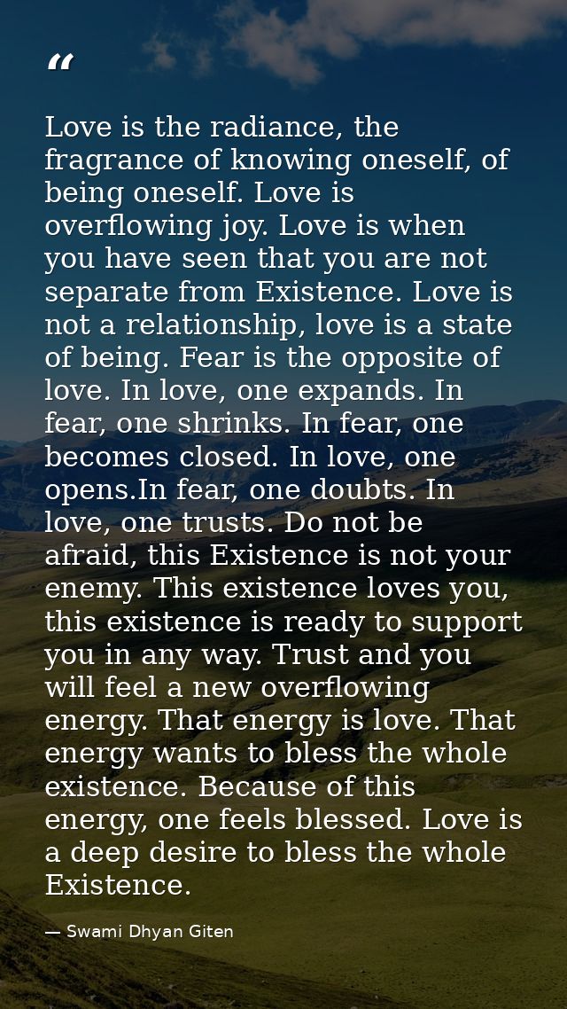 Love is the radiance, the fragrance of knowing oneself, of being oneself. Love is overflowing joy. Love is when you have — Swami Dhyan Giten