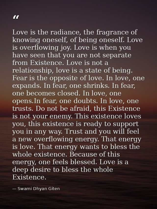 Love is the radiance, the fragrance of knowing oneself, of being oneself. Love is overflowing joy. Love is when you have — Swami Dhyan Giten