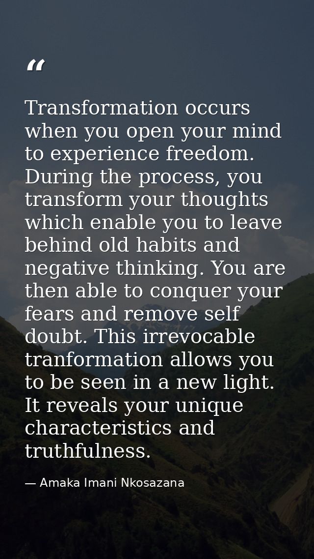 Transformation occurs when you open your mind to experience freedom. During the process, you transform your thoughts whi — Amaka Imani Nkosazana