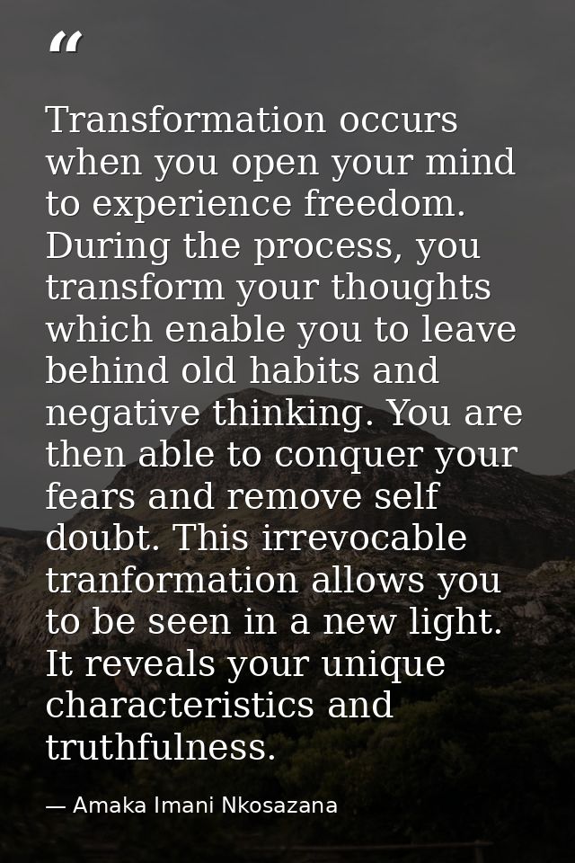 Transformation occurs when you open your mind to experience freedom. During the process, you transform your thoughts whi — Amaka Imani Nkosazana