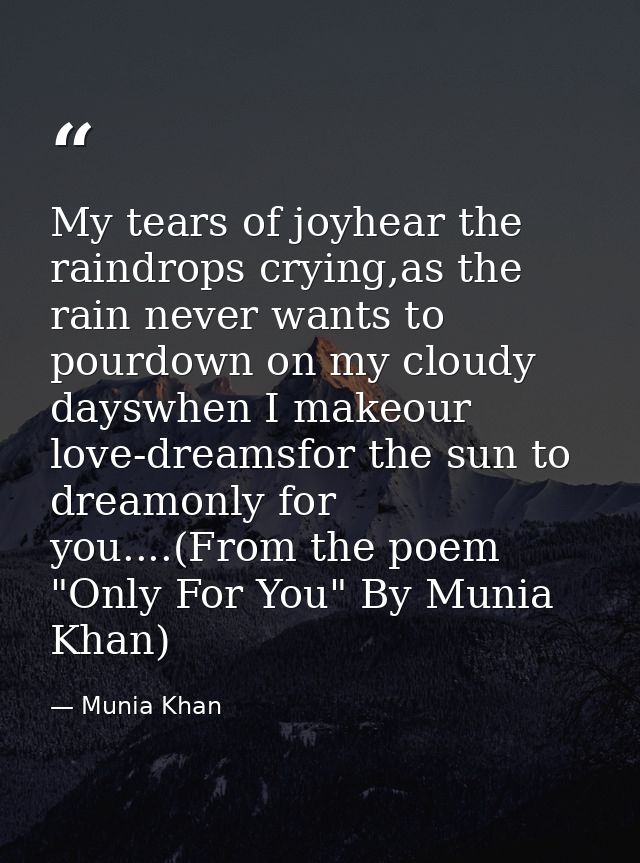 My tears of joyhear the raindrops crying,as the rain never wants to pourdown on my cloudy dayswhen I makeour love-dreams — Munia Khan