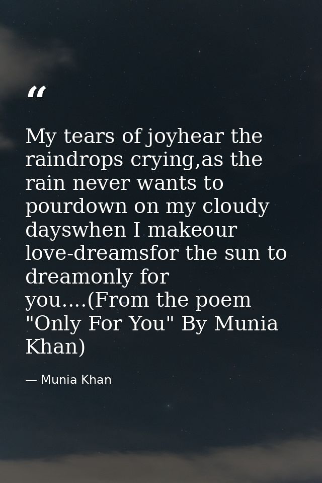 My tears of joyhear the raindrops crying,as the rain never wants to pourdown on my cloudy dayswhen I makeour love-dreams — Munia Khan