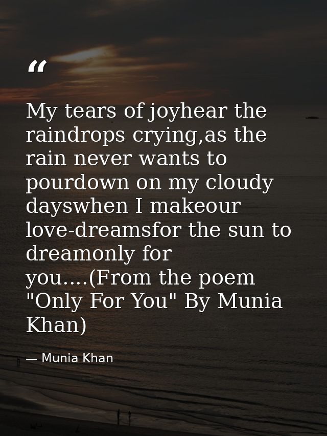 My tears of joyhear the raindrops crying,as the rain never wants to pourdown on my cloudy dayswhen I makeour love-dreams — Munia Khan