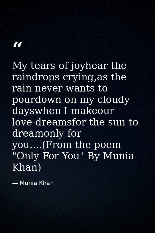 My tears of joyhear the raindrops crying,as the rain never wants to pourdown on my cloudy dayswhen I makeour love-dreams — Munia Khan