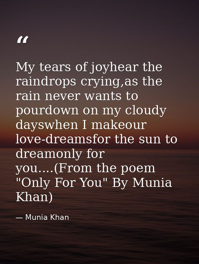 My tears of joyhear the raindrops crying,as the rain never wants to pourdown on my cloudy dayswhen I makeour love-dreams — Munia Khan