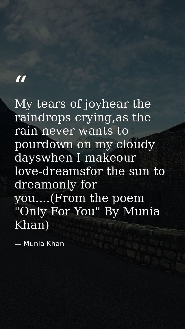 My tears of joyhear the raindrops crying,as the rain never wants to pourdown on my cloudy dayswhen I makeour love-dreams — Munia Khan