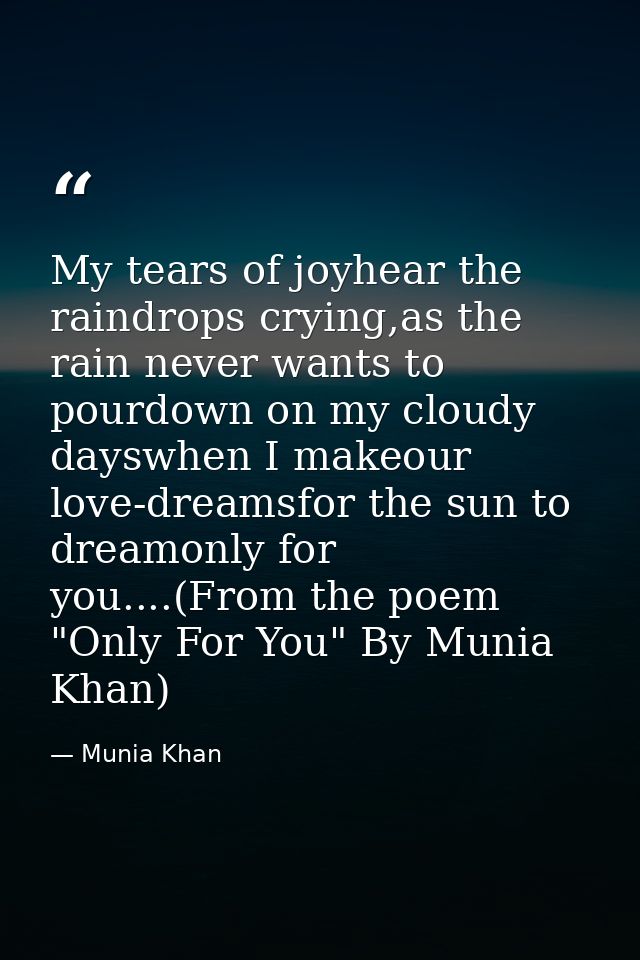My tears of joyhear the raindrops crying,as the rain never wants to pourdown on my cloudy dayswhen I makeour love-dreams — Munia Khan