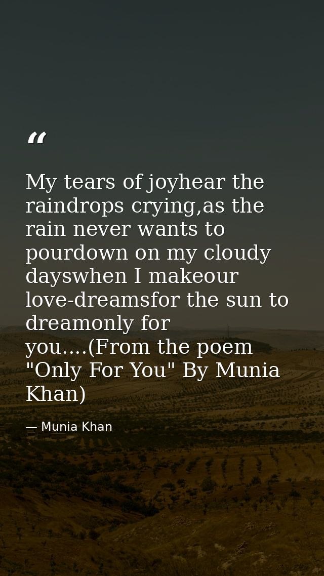My tears of joyhear the raindrops crying,as the rain never wants to pourdown on my cloudy dayswhen I makeour love-dreams — Munia Khan