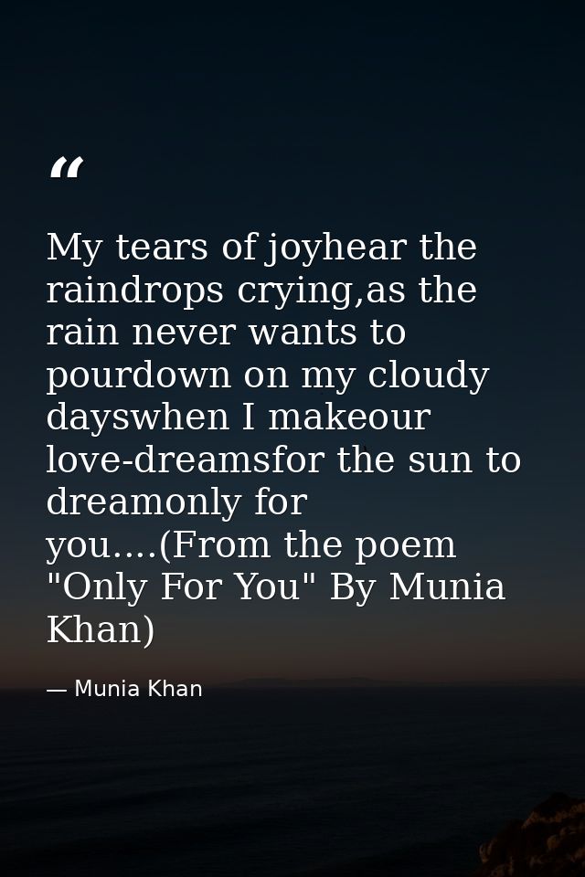 My tears of joyhear the raindrops crying,as the rain never wants to pourdown on my cloudy dayswhen I makeour love-dreams — Munia Khan