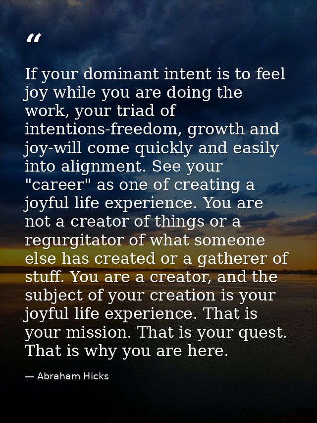 If your dominant intent is to feel joy while you are doing the work, your triad of intentions-freedom, growth and joy-wi — Abraham Hicks