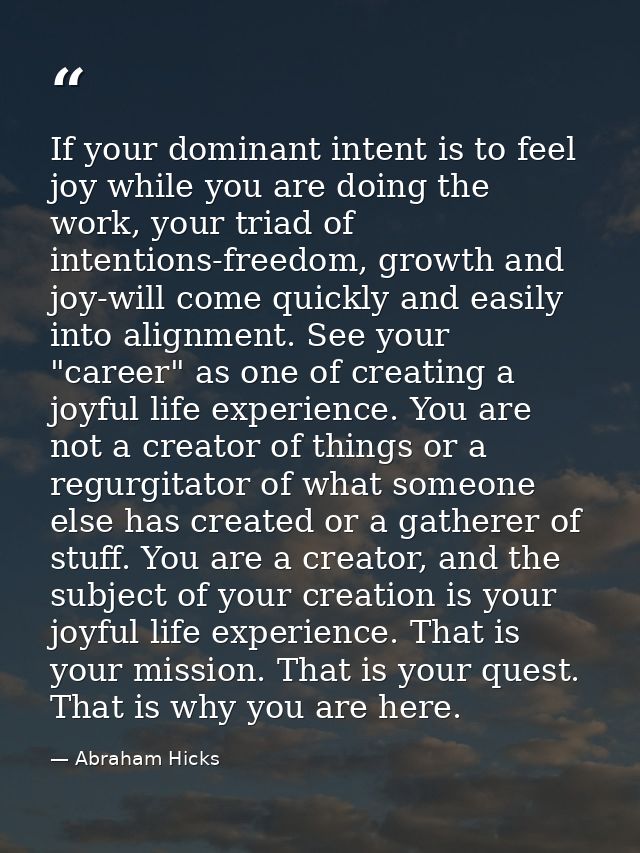 If your dominant intent is to feel joy while you are doing the work, your triad of intentions-freedom, growth and joy-wi — Abraham Hicks