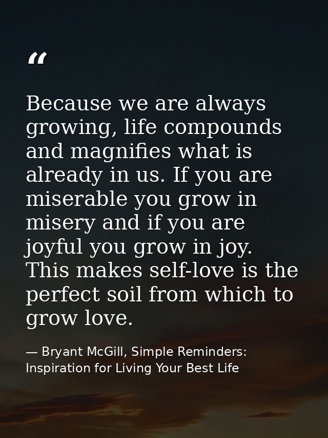 Because we are always growing, life compounds and magnifies what is already in us. If you are miserable you grow in mise — Bryant McGill, Simple Reminders: Inspiration for Living Your Best Life