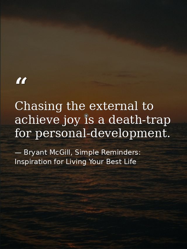 Chasing the external to achieve joy is a death-trap for personal-development. — Bryant McGill, Simple Reminders: Inspiration for Living Your Best Life