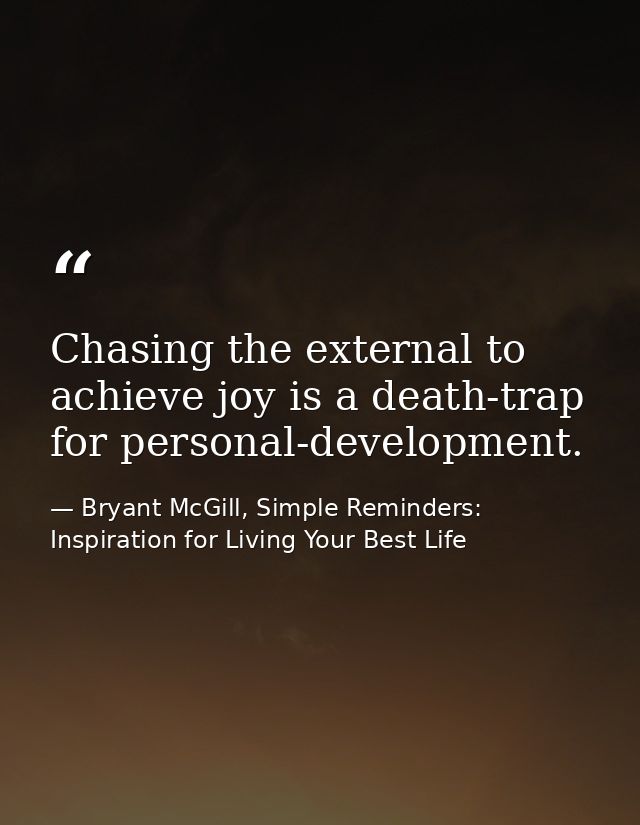 Chasing the external to achieve joy is a death-trap for personal-development. — Bryant McGill, Simple Reminders: Inspiration for Living Your Best Life