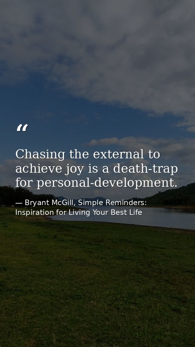 Chasing the external to achieve joy is a death-trap for personal-development. — Bryant McGill, Simple Reminders: Inspiration for Living Your Best Life