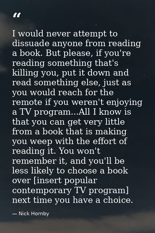 I would never attempt to dissuade anyone from reading a book. But please, if you're reading something that's killing you — Nick Hornby