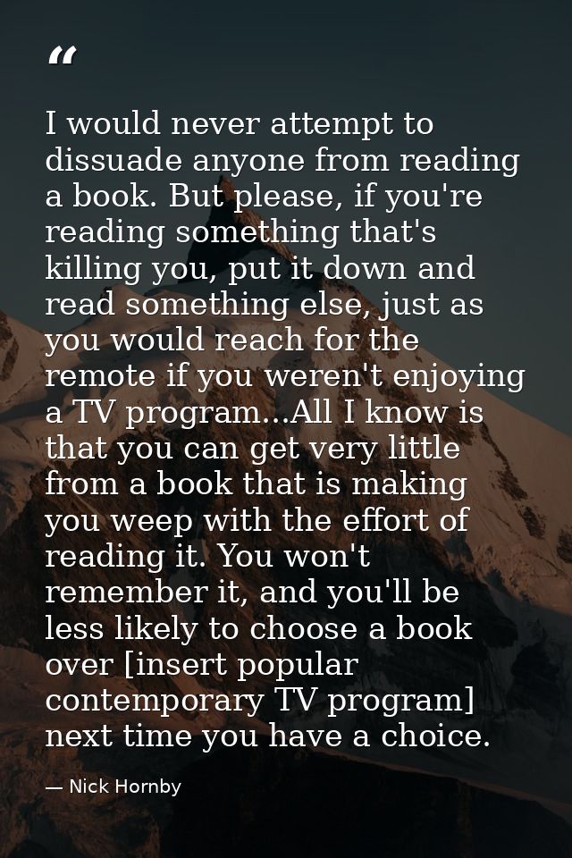 I would never attempt to dissuade anyone from reading a book. But please, if you're reading something that's killing you — Nick Hornby