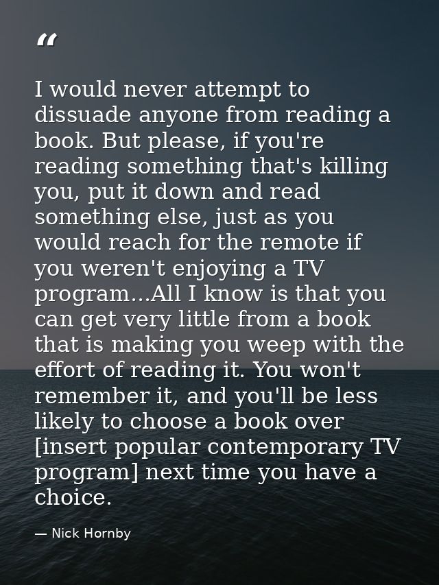 I would never attempt to dissuade anyone from reading a book. But please, if you're reading something that's killing you — Nick Hornby