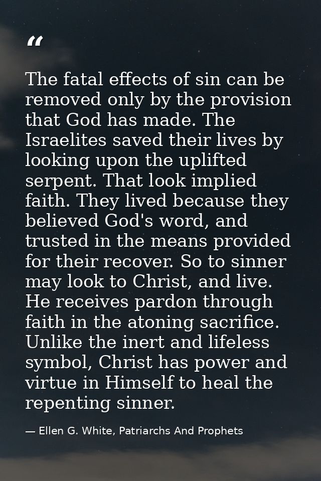 The fatal effects of sin can be removed only by the provision that God has made. The Israelites saved their lives by loo — Ellen G. White, Patriarchs And Prophets