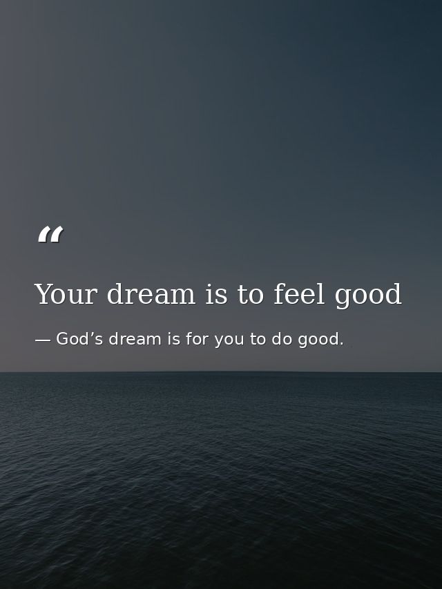 Your dream is to feel good — God’s dream is for you to do good.