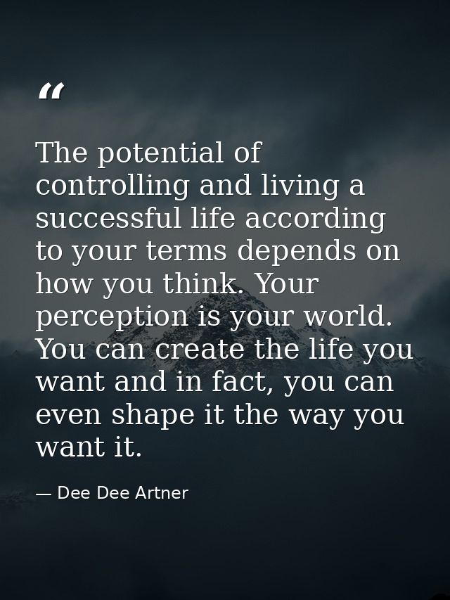 The potential of controlling and living a successful life according to your terms depends on how you think. Your percept — Dee Dee Artner