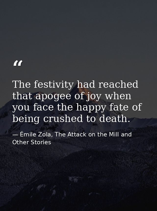 The festivity had reached that apogee of joy when you face the happy fate of being crushed to death. — Émile Zola, The Attack on the Mill and Other Stories