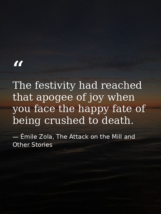 The festivity had reached that apogee of joy when you face the happy fate of being crushed to death. — Émile Zola, The Attack on the Mill and Other Stories