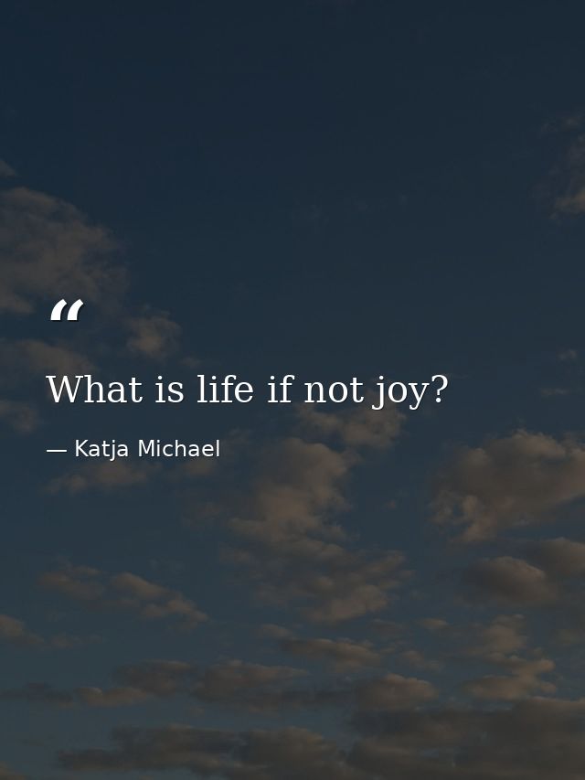 What is life if not joy? — Katja Michael