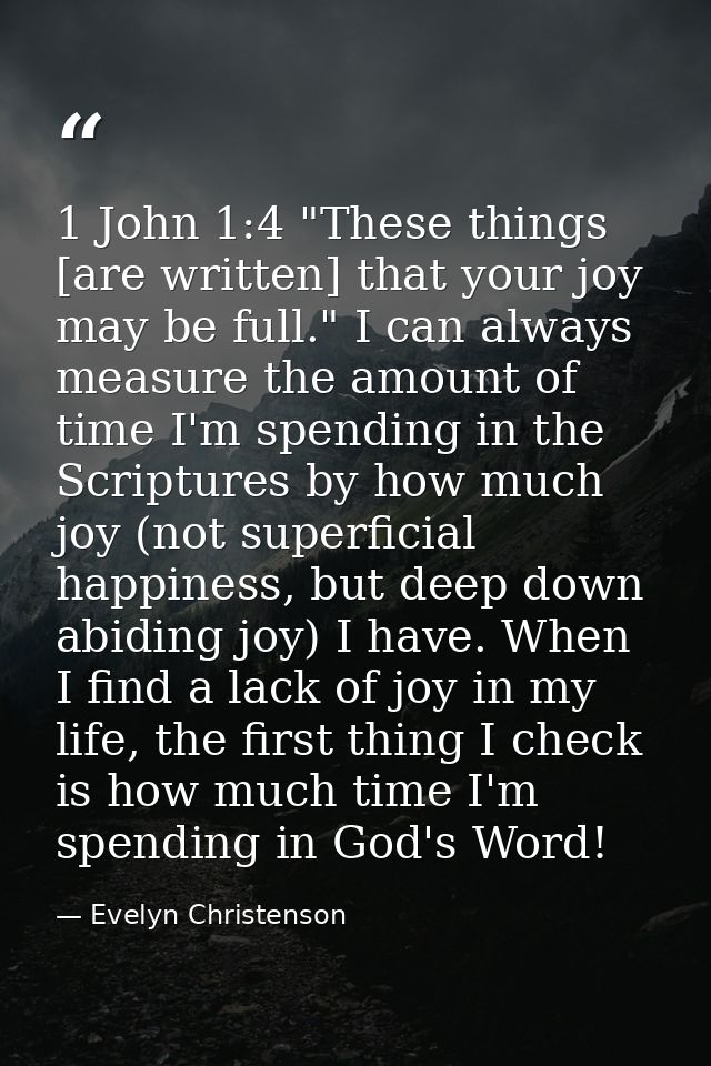 1 John 1:4 "These things [are written] that your joy may be full." I can always measure the amount of time I'm spending  — Evelyn Christenson