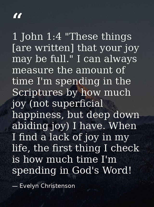 1 John 1:4 "These things [are written] that your joy may be full." I can always measure the amount of time I'm spending  — Evelyn Christenson