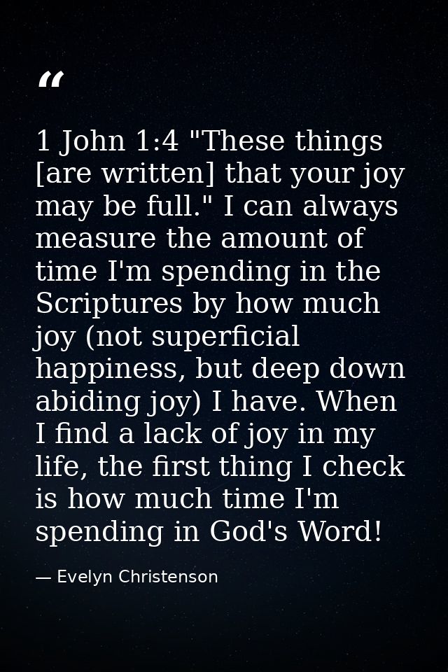 1 John 1:4 "These things [are written] that your joy may be full." I can always measure the amount of time I'm spending  — Evelyn Christenson