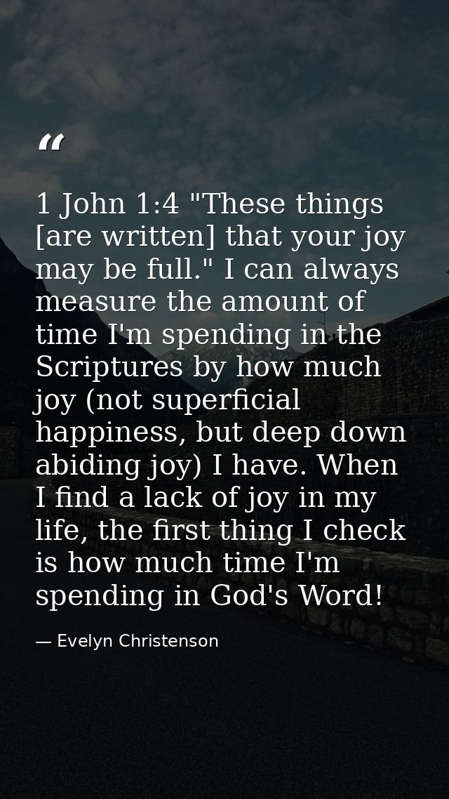 1 John 1:4 "These things [are written] that your joy may be full." I can always measure the amount of time I'm spending  — Evelyn Christenson