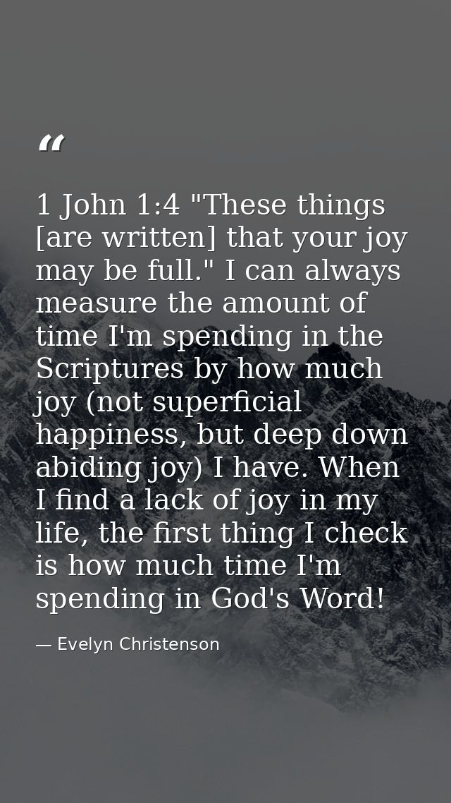 1 John 1:4 "These things [are written] that your joy may be full." I can always measure the amount of time I'm spending  — Evelyn Christenson