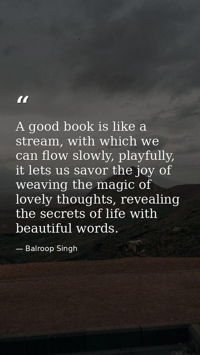 A good book is like a stream, with which we can flow slowly, playfully, it lets us savor the joy of weaving the magic of — Balroop Singh