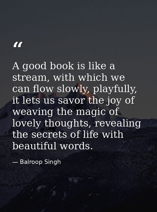 A good book is like a stream, with which we can flow slowly, playfully, it lets us savor the joy of weaving the magic of — Balroop Singh