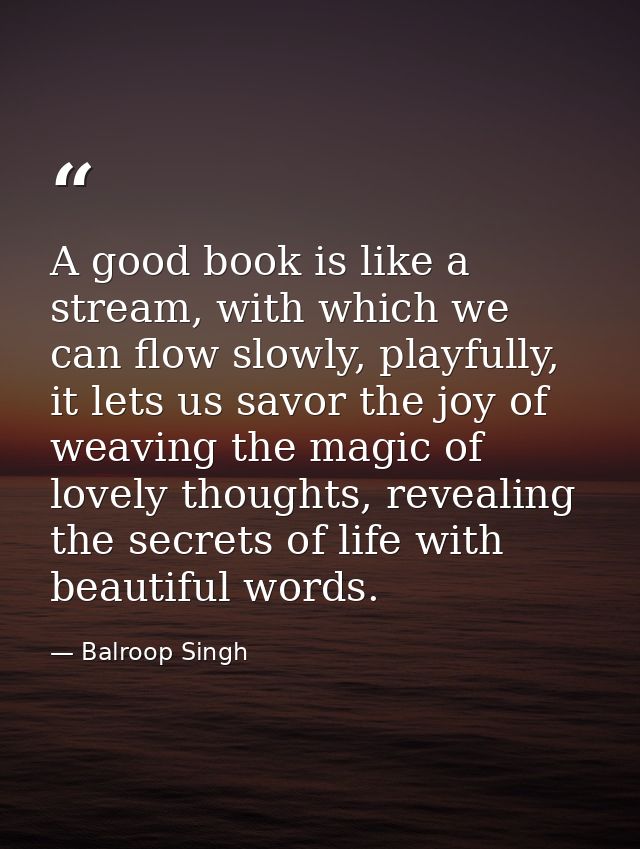 A good book is like a stream, with which we can flow slowly, playfully, it lets us savor the joy of weaving the magic of — Balroop Singh