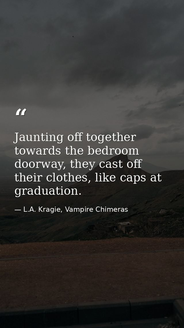 Jaunting off together towards the bedroom doorway, they cast off their clothes, like caps at graduation. — L.A. Kragie, Vampire Chimeras
