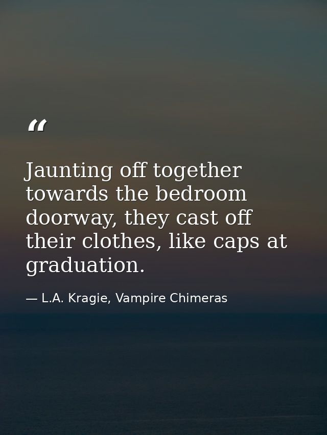 Jaunting off together towards the bedroom doorway, they cast off their clothes, like caps at graduation. — L.A. Kragie, Vampire Chimeras