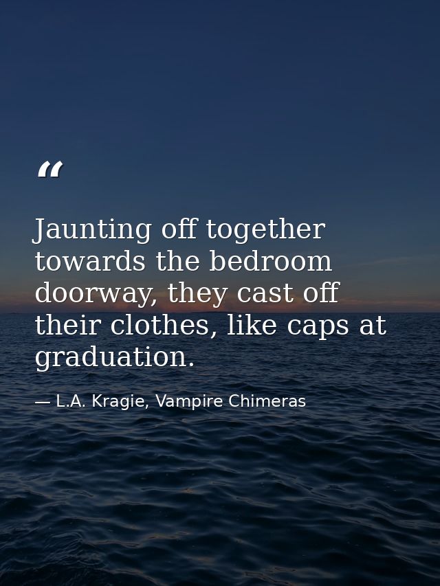 Jaunting off together towards the bedroom doorway, they cast off their clothes, like caps at graduation. — L.A. Kragie, Vampire Chimeras