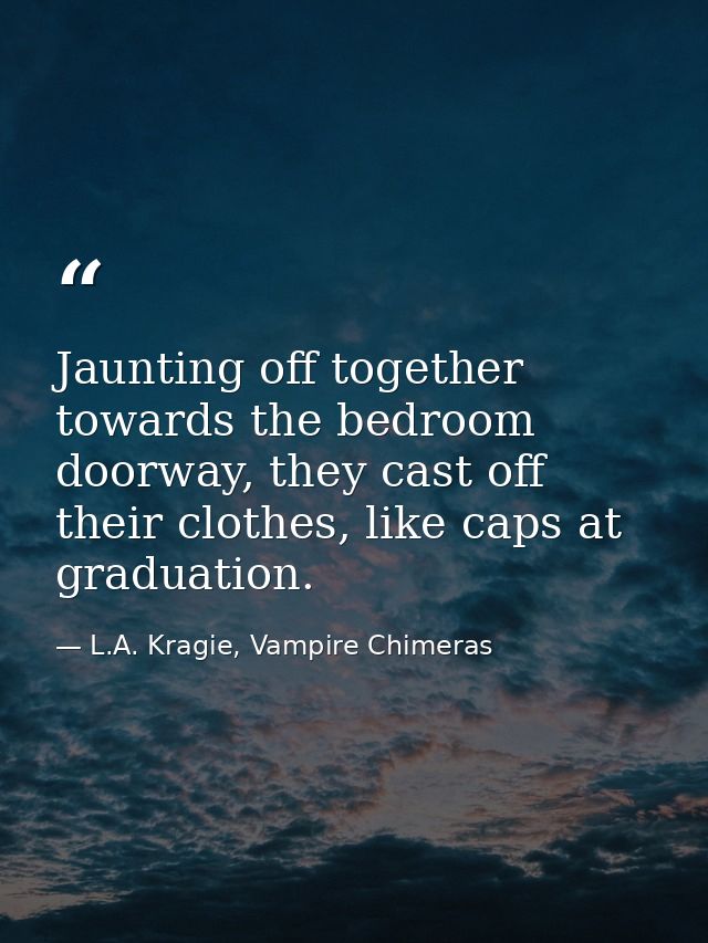 Jaunting off together towards the bedroom doorway, they cast off their clothes, like caps at graduation. — L.A. Kragie, Vampire Chimeras